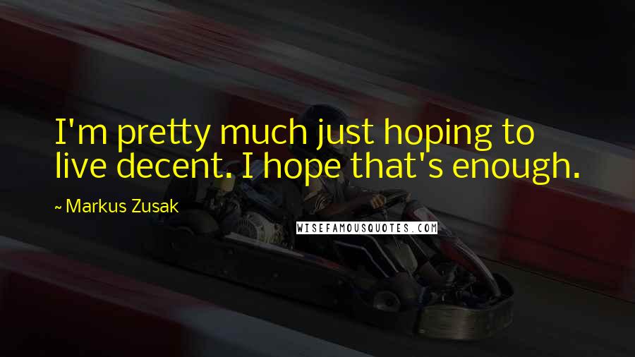 Markus Zusak Quotes: I'm pretty much just hoping to live decent. I hope that's enough.