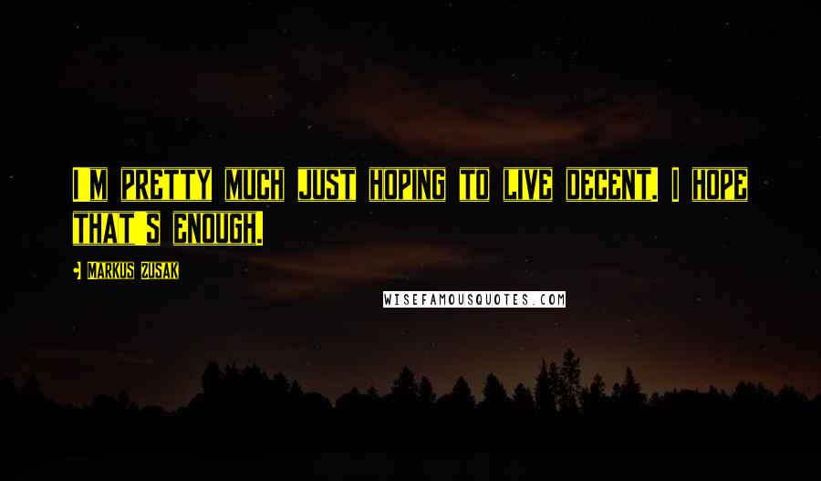 Markus Zusak Quotes: I'm pretty much just hoping to live decent. I hope that's enough.