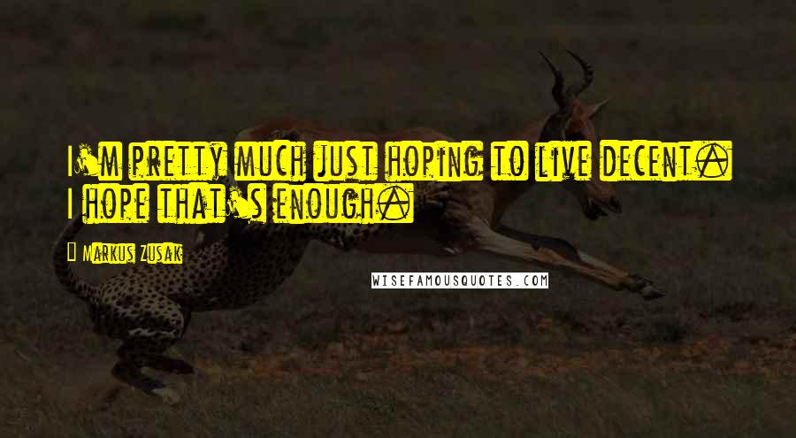 Markus Zusak Quotes: I'm pretty much just hoping to live decent. I hope that's enough.