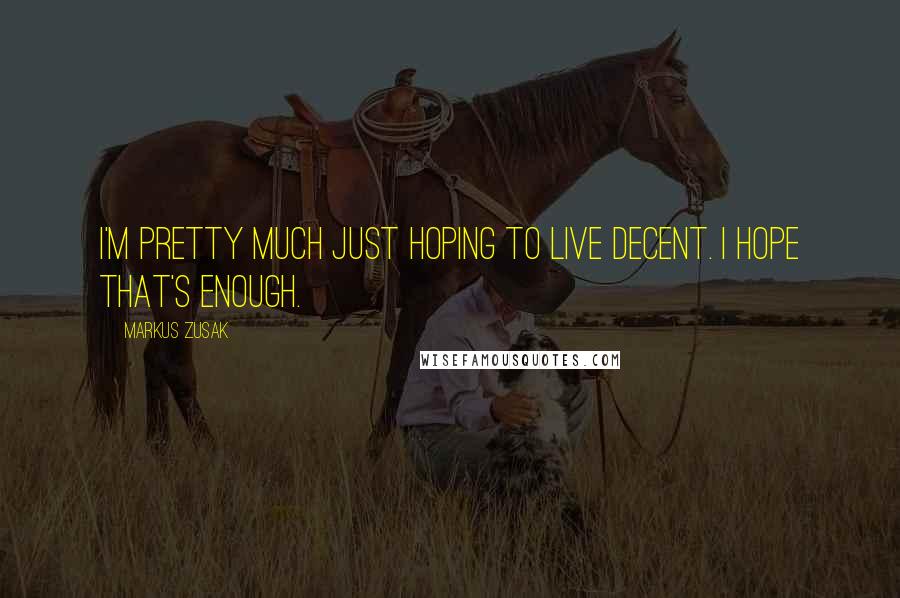 Markus Zusak Quotes: I'm pretty much just hoping to live decent. I hope that's enough.
