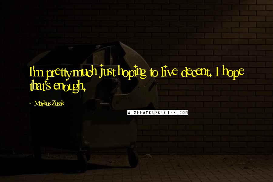 Markus Zusak Quotes: I'm pretty much just hoping to live decent. I hope that's enough.