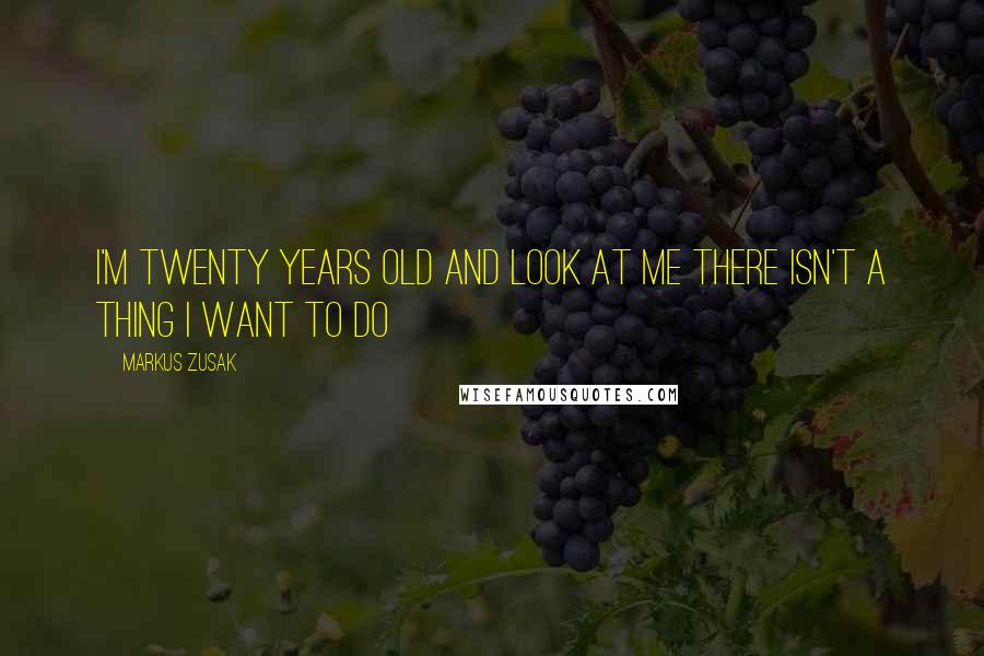 Markus Zusak Quotes: I'm twenty years old and look at me there isn't a thing I want to do