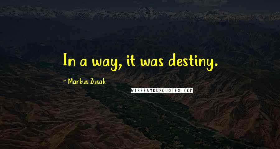 Markus Zusak Quotes: In a way, it was destiny.