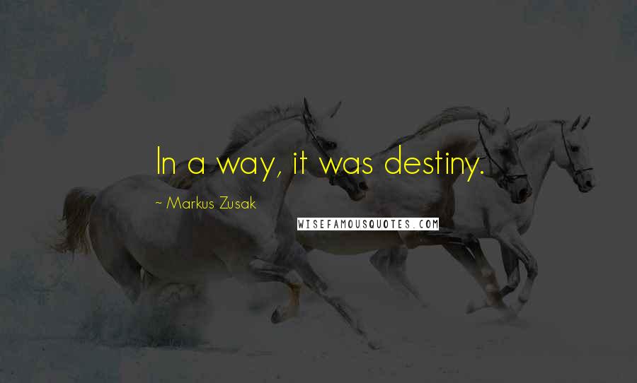 Markus Zusak Quotes: In a way, it was destiny.