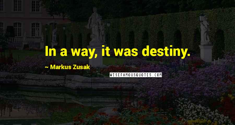 Markus Zusak Quotes: In a way, it was destiny.