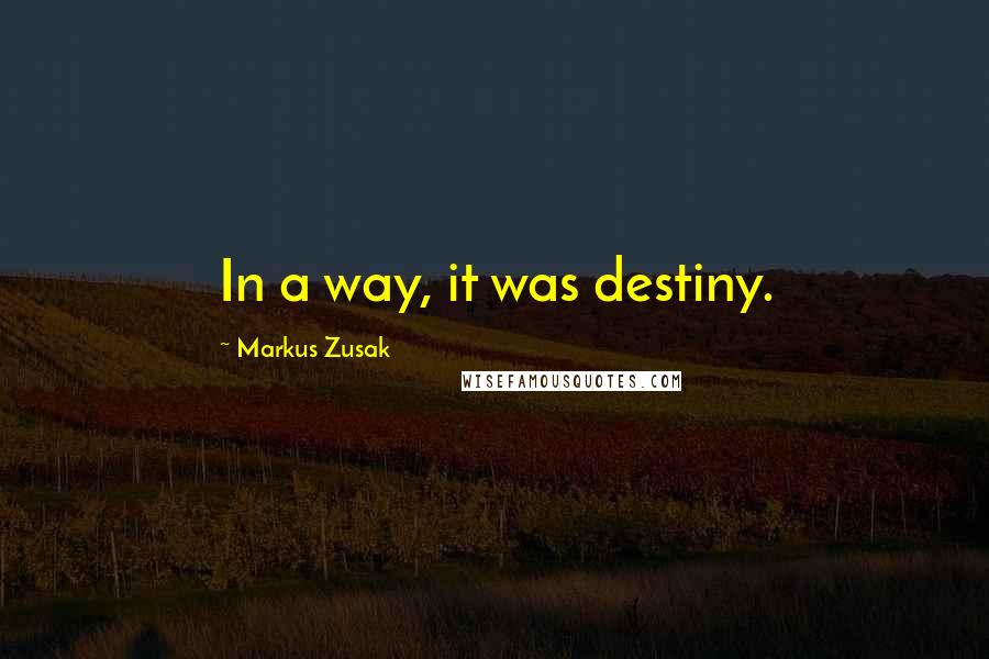 Markus Zusak Quotes: In a way, it was destiny.