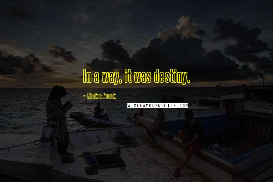 Markus Zusak Quotes: In a way, it was destiny.