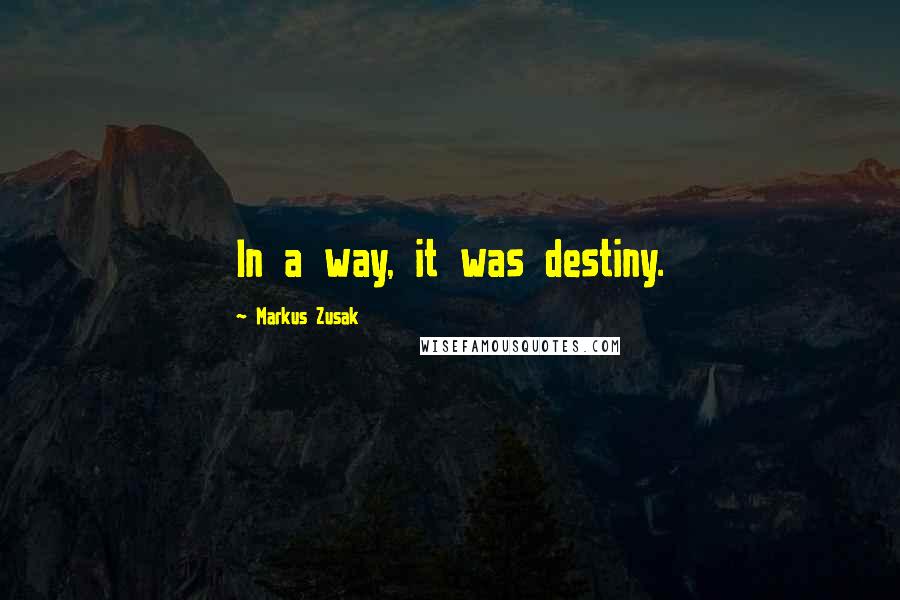 Markus Zusak Quotes: In a way, it was destiny.