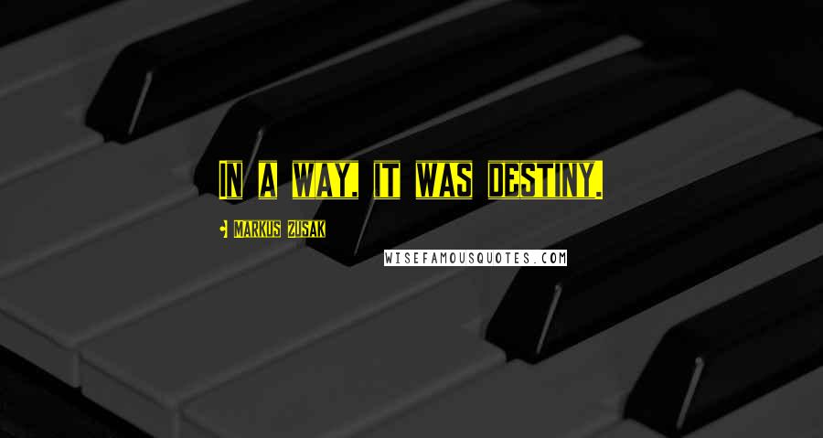 Markus Zusak Quotes: In a way, it was destiny.