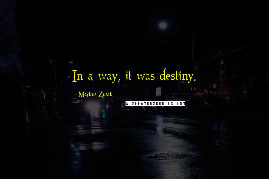 Markus Zusak Quotes: In a way, it was destiny.