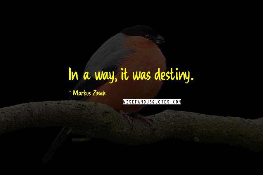 Markus Zusak Quotes: In a way, it was destiny.