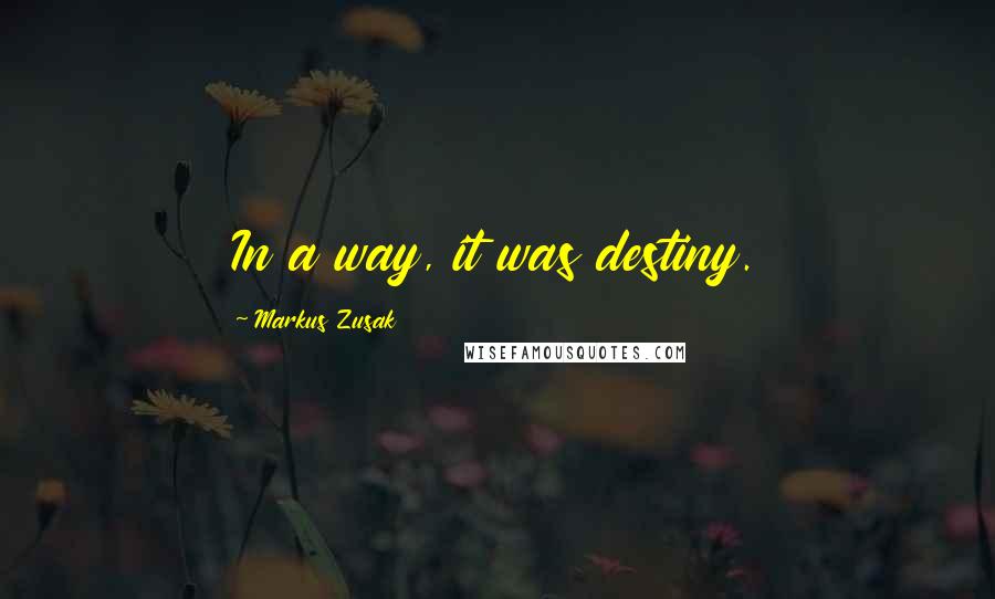 Markus Zusak Quotes: In a way, it was destiny.