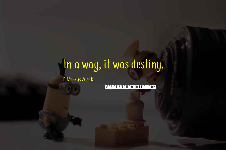 Markus Zusak Quotes: In a way, it was destiny.