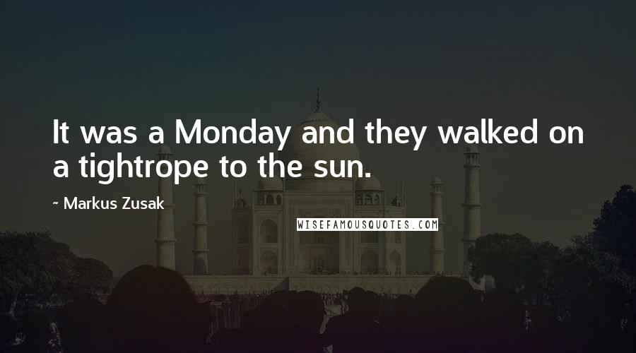 Markus Zusak Quotes: It was a Monday and they walked on a tightrope to the sun.