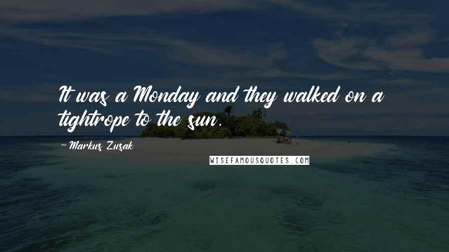 Markus Zusak Quotes: It was a Monday and they walked on a tightrope to the sun.