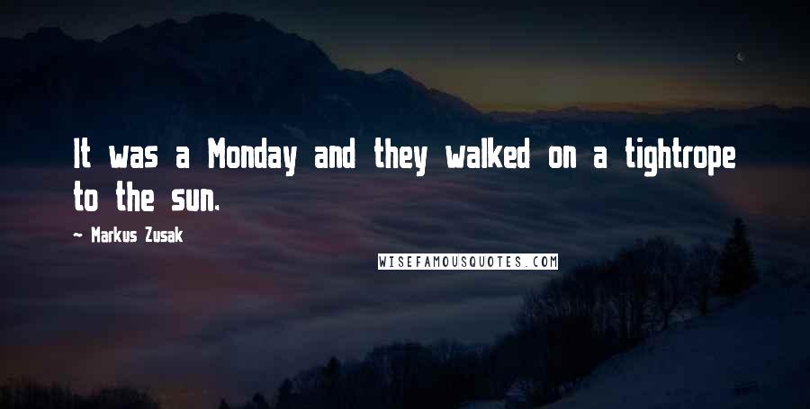 Markus Zusak Quotes: It was a Monday and they walked on a tightrope to the sun.