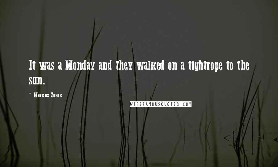 Markus Zusak Quotes: It was a Monday and they walked on a tightrope to the sun.