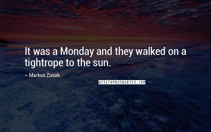 Markus Zusak Quotes: It was a Monday and they walked on a tightrope to the sun.