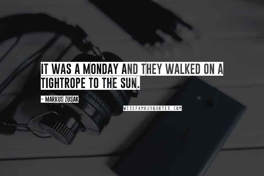 Markus Zusak Quotes: It was a Monday and they walked on a tightrope to the sun.