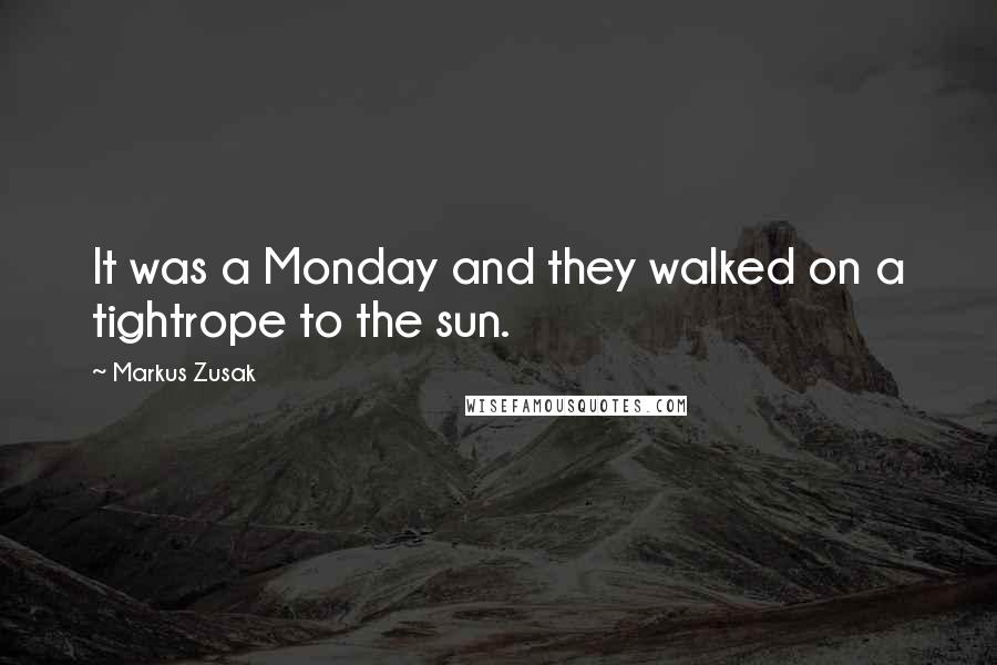 Markus Zusak Quotes: It was a Monday and they walked on a tightrope to the sun.