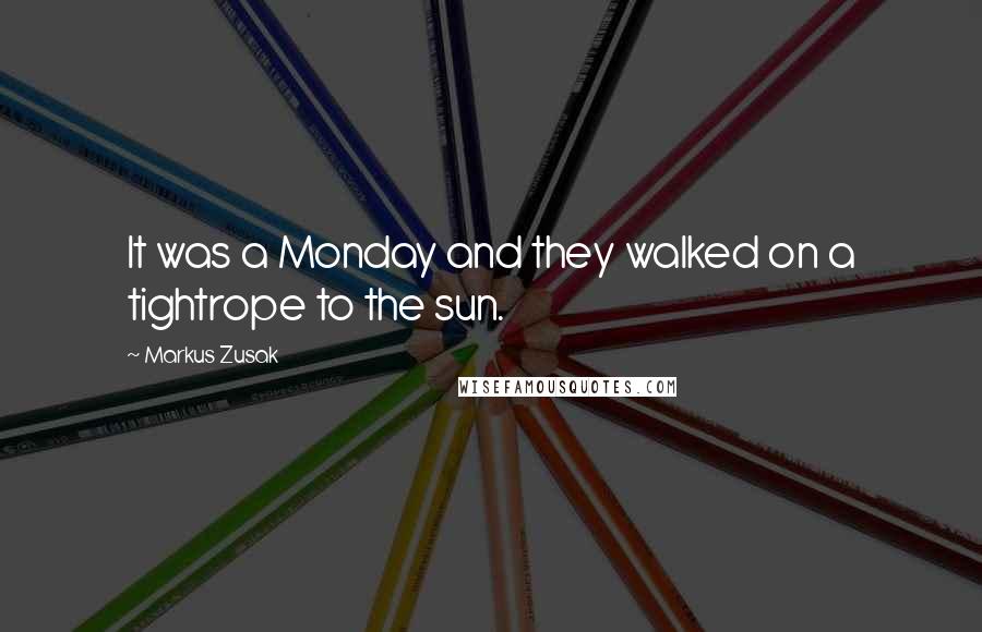 Markus Zusak Quotes: It was a Monday and they walked on a tightrope to the sun.