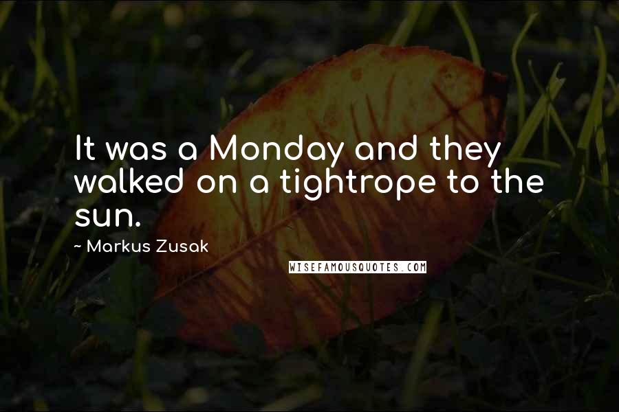 Markus Zusak Quotes: It was a Monday and they walked on a tightrope to the sun.