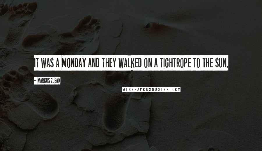 Markus Zusak Quotes: It was a Monday and they walked on a tightrope to the sun.