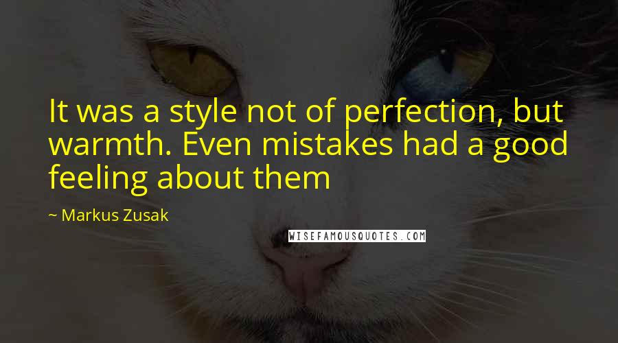 Markus Zusak Quotes: It was a style not of perfection, but warmth. Even mistakes had a good feeling about them