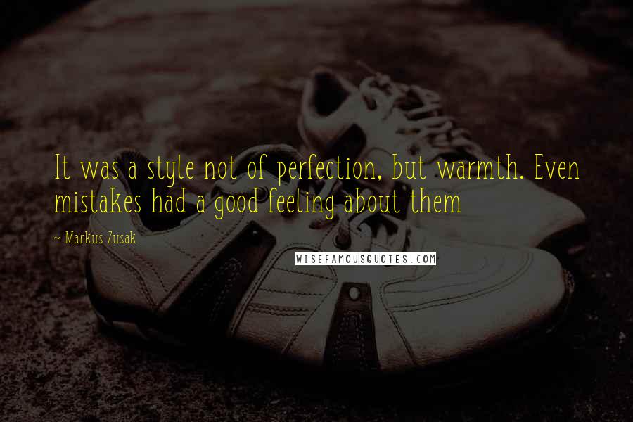 Markus Zusak Quotes: It was a style not of perfection, but warmth. Even mistakes had a good feeling about them