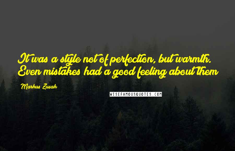 Markus Zusak Quotes: It was a style not of perfection, but warmth. Even mistakes had a good feeling about them