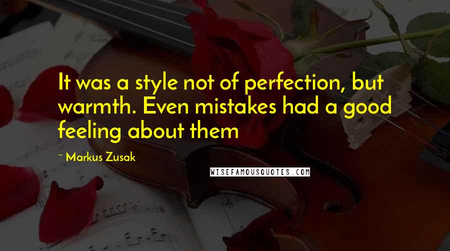 Markus Zusak Quotes: It was a style not of perfection, but warmth. Even mistakes had a good feeling about them