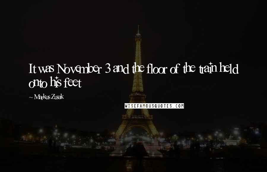 Markus Zusak Quotes: It was November 3 and the floor of the train held onto his feet