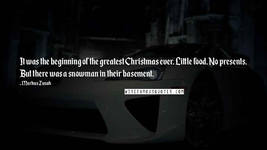 Markus Zusak Quotes: It was the beginning of the greatest Christmas ever. Little food. No presents. But there was a snowman in their basement.