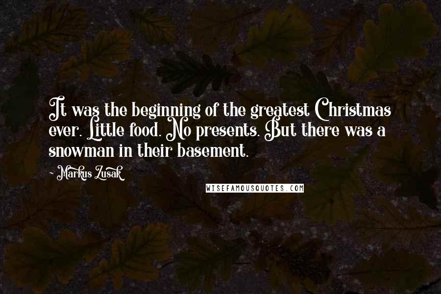 Markus Zusak Quotes: It was the beginning of the greatest Christmas ever. Little food. No presents. But there was a snowman in their basement.