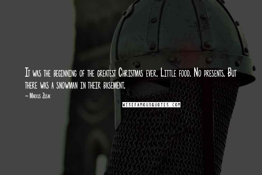 Markus Zusak Quotes: It was the beginning of the greatest Christmas ever. Little food. No presents. But there was a snowman in their basement.
