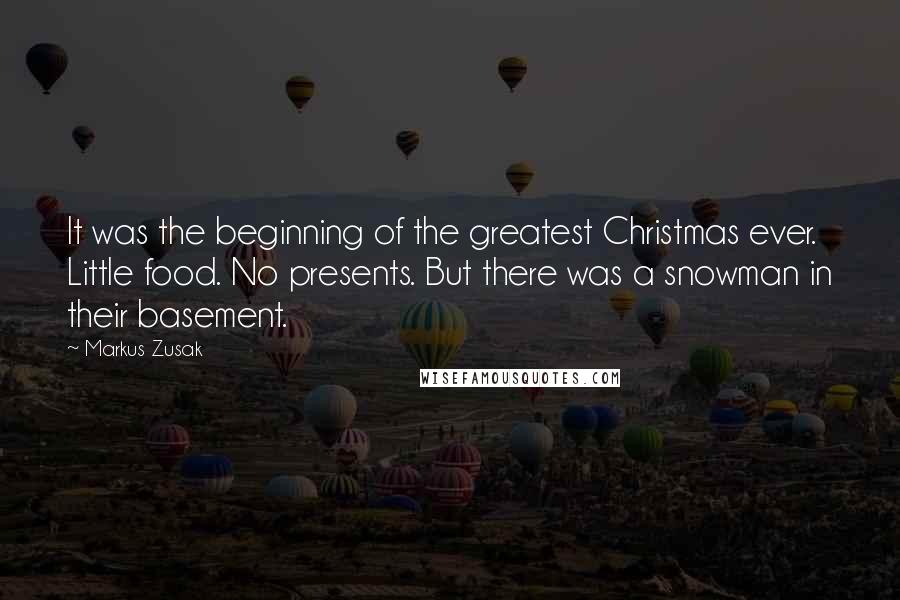 Markus Zusak Quotes: It was the beginning of the greatest Christmas ever. Little food. No presents. But there was a snowman in their basement.