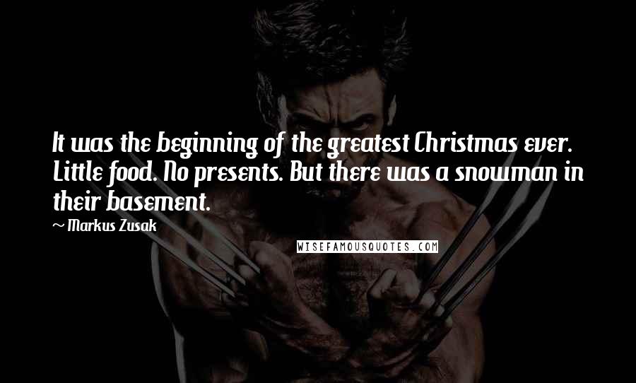 Markus Zusak Quotes: It was the beginning of the greatest Christmas ever. Little food. No presents. But there was a snowman in their basement.