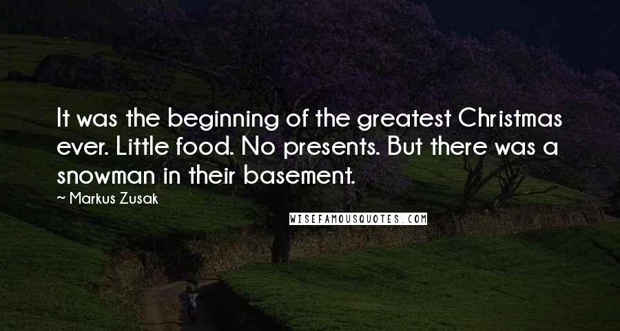 Markus Zusak Quotes: It was the beginning of the greatest Christmas ever. Little food. No presents. But there was a snowman in their basement.