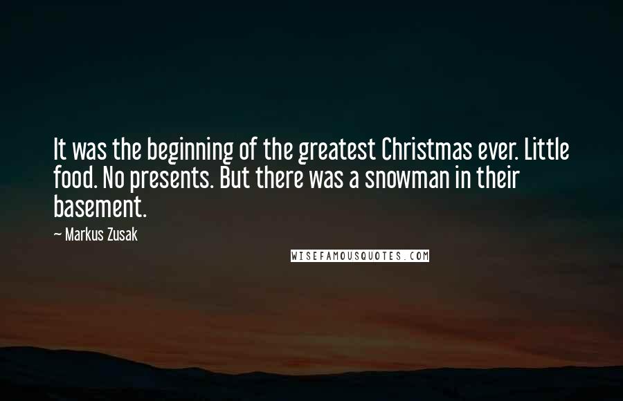 Markus Zusak Quotes: It was the beginning of the greatest Christmas ever. Little food. No presents. But there was a snowman in their basement.