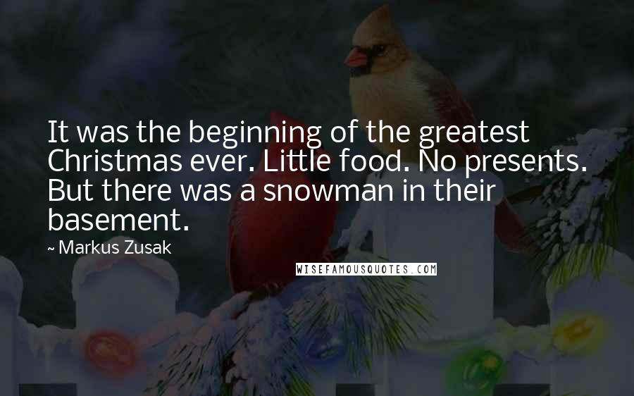 Markus Zusak Quotes: It was the beginning of the greatest Christmas ever. Little food. No presents. But there was a snowman in their basement.