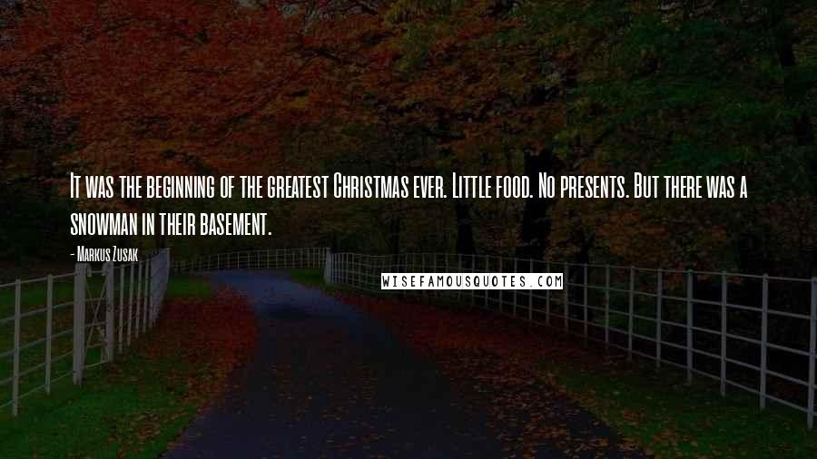 Markus Zusak Quotes: It was the beginning of the greatest Christmas ever. Little food. No presents. But there was a snowman in their basement.