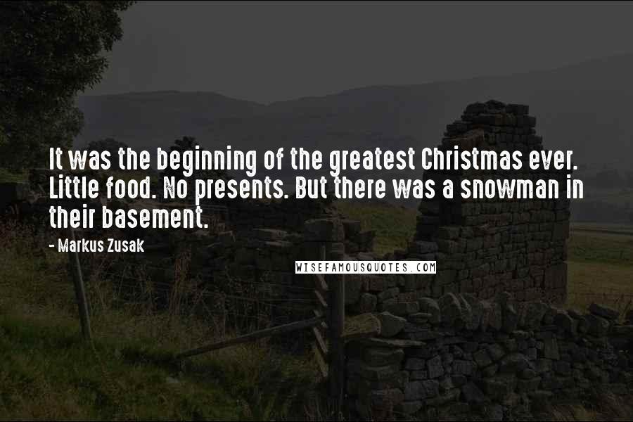 Markus Zusak Quotes: It was the beginning of the greatest Christmas ever. Little food. No presents. But there was a snowman in their basement.