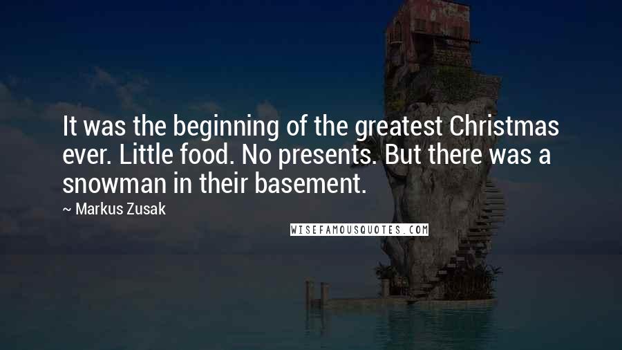 Markus Zusak Quotes: It was the beginning of the greatest Christmas ever. Little food. No presents. But there was a snowman in their basement.