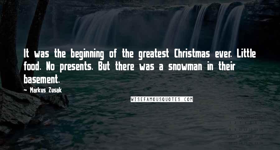 Markus Zusak Quotes: It was the beginning of the greatest Christmas ever. Little food. No presents. But there was a snowman in their basement.