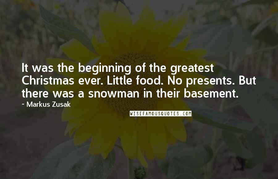 Markus Zusak Quotes: It was the beginning of the greatest Christmas ever. Little food. No presents. But there was a snowman in their basement.