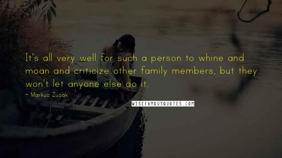 Markus Zusak Quotes: It's all very well for such a person to whine and moan and criticize other family members, but they won't let anyone else do it.