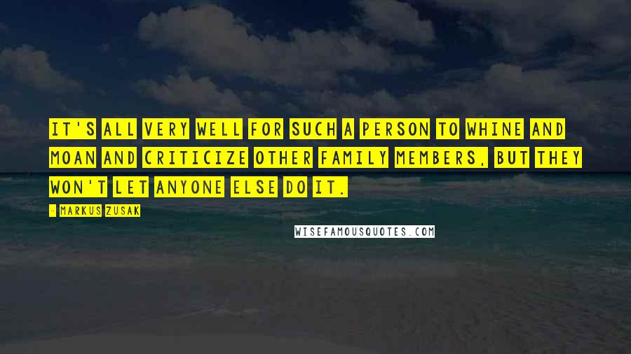 Markus Zusak Quotes: It's all very well for such a person to whine and moan and criticize other family members, but they won't let anyone else do it.