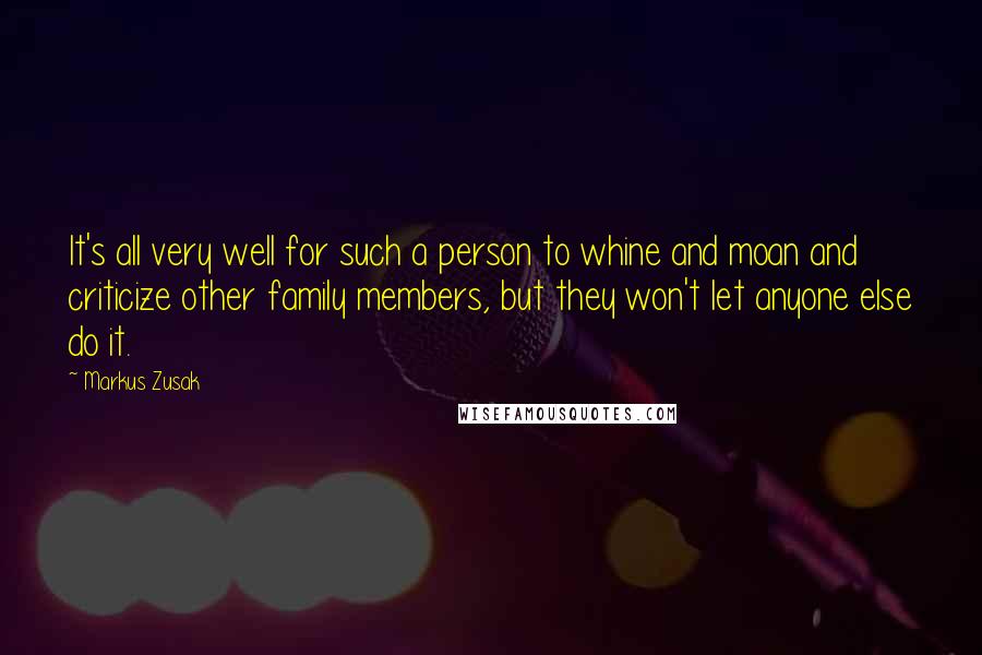 Markus Zusak Quotes: It's all very well for such a person to whine and moan and criticize other family members, but they won't let anyone else do it.