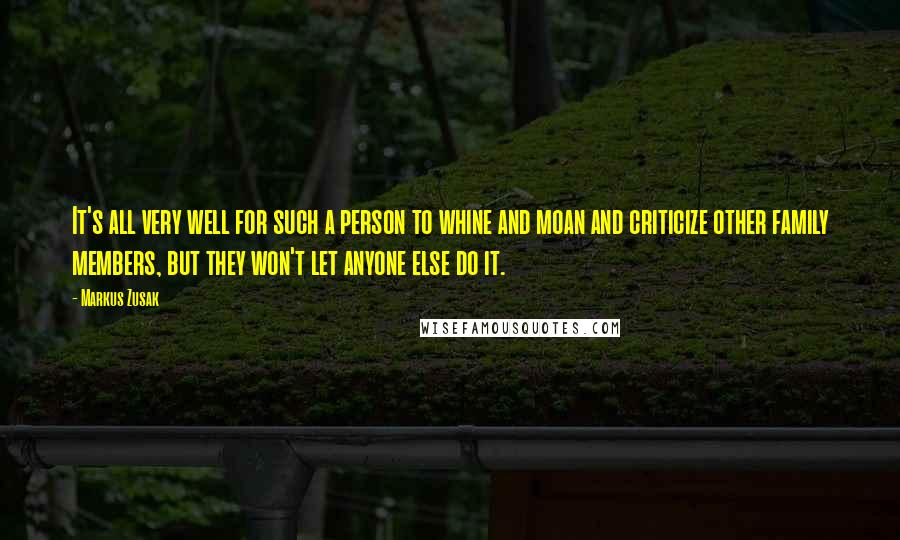 Markus Zusak Quotes: It's all very well for such a person to whine and moan and criticize other family members, but they won't let anyone else do it.