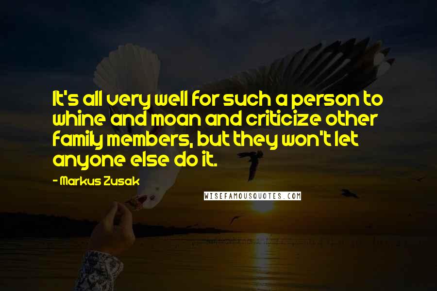 Markus Zusak Quotes: It's all very well for such a person to whine and moan and criticize other family members, but they won't let anyone else do it.